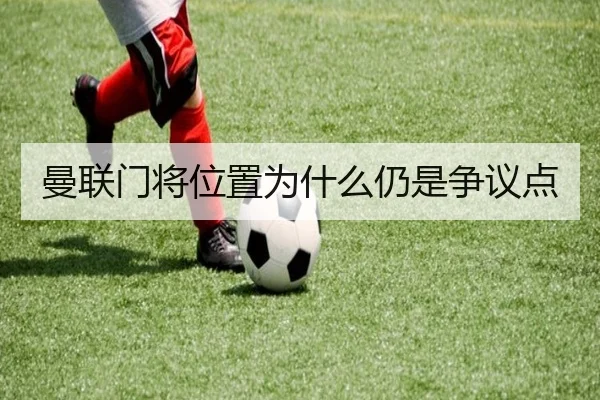 曼联门将位置为什么仍是争议点